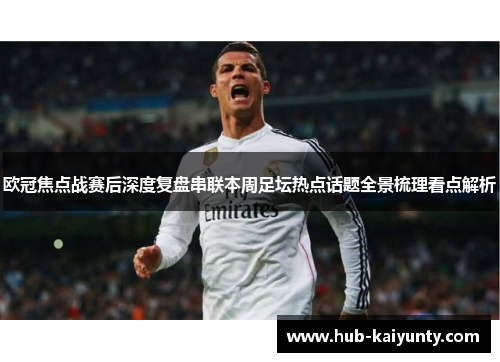 欧冠焦点战赛后深度复盘串联本周足坛热点话题全景梳理看点解析