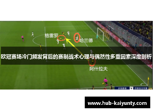 欧冠赛场冷门频发背后的赛制战术心理与偶然性多重因素深度剖析 欧冠赛场冷门频发背后的赛制战术心理与偶然性多重因素深度剖析