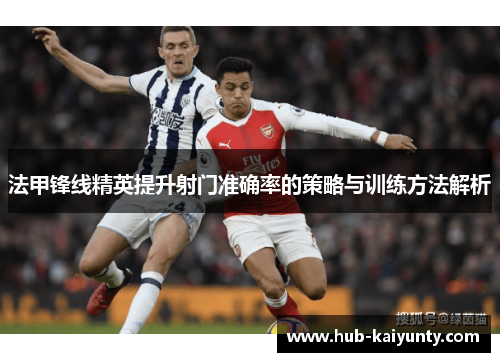 法甲锋线精英提升射门准确率的策略与训练方法解析