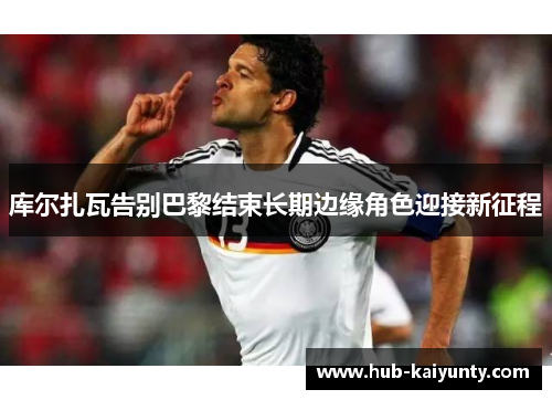 库尔扎瓦告别巴黎结束长期边缘角色迎接新征程