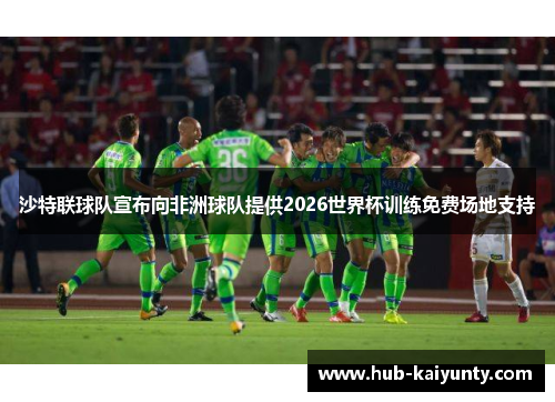 沙特联球队宣布向非洲球队提供2026世界杯训练免费场地支持