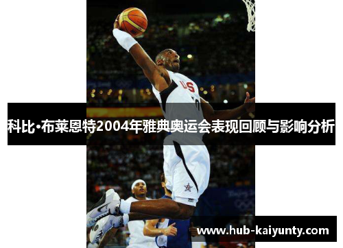 科比·布莱恩特2004年雅典奥运会表现回顾与影响分析