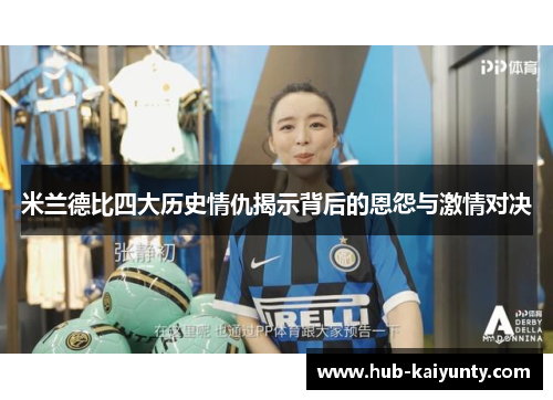 米兰德比四大历史情仇揭示背后的恩怨与激情对决 米兰德比四大历史情仇揭示背后的恩怨与激情对决
