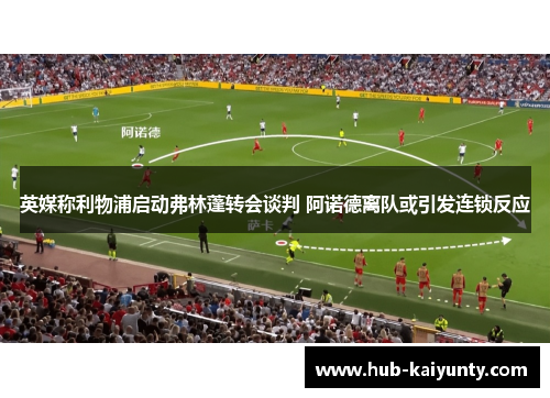 英媒称利物浦启动弗林蓬转会谈判 阿诺德离队或引发连锁反应 英媒称利物浦启动弗林蓬转会谈判 阿诺德离队或引发连锁反应