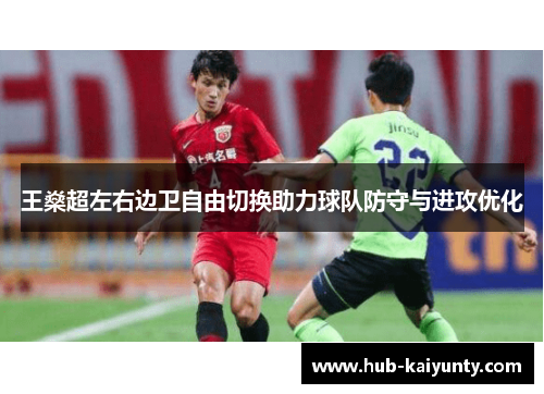 王燊超左右边卫自由切换助力球队防守与进攻优化 王燊超左右边卫自由切换助力球队防守与进攻优化